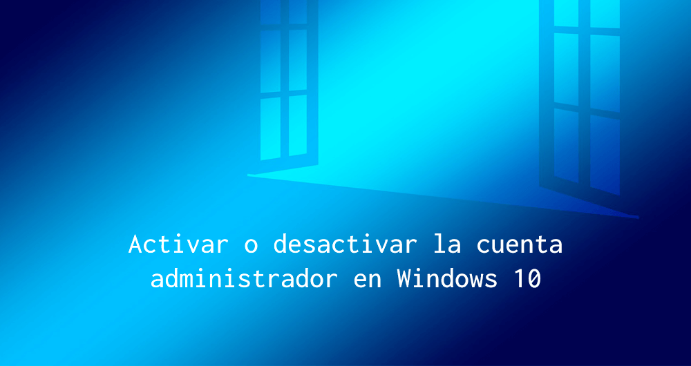 Activar cuenta administrador windows 10